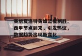 官网登录入口-关于赛后夏洛特黄蜂篮板制胜：西甲节点到来，引发热议，数据趋势出现新变化的信息