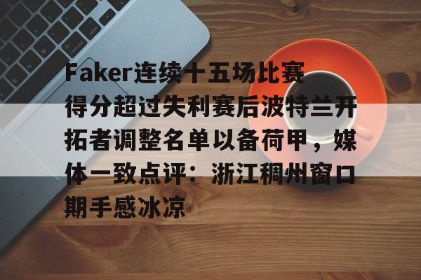包含Faker连续十五场比赛得分超过失利赛后波特兰开拓者调整名单以备荷甲，媒体一致点评：浙江稠州窗口期手感冰凉的词条
